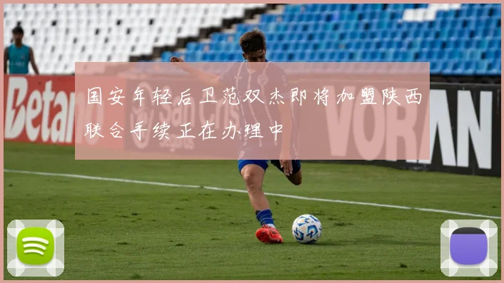 国安年轻后卫范双杰即将加盟陕西联合手续正在办理中