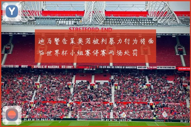 迪马警告莱奥若被判暴力行为将面临世界杯小组赛停赛两场处罚