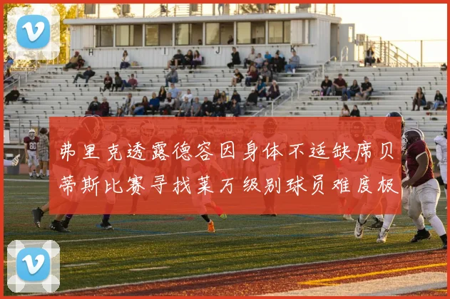 弗里克透露德容因身体不适缺席贝蒂斯比赛寻找莱万级别球员难度极大
