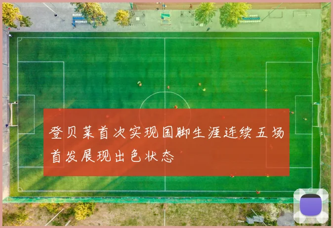 登贝莱首次实现国脚生涯连续五场首发展现出色状态