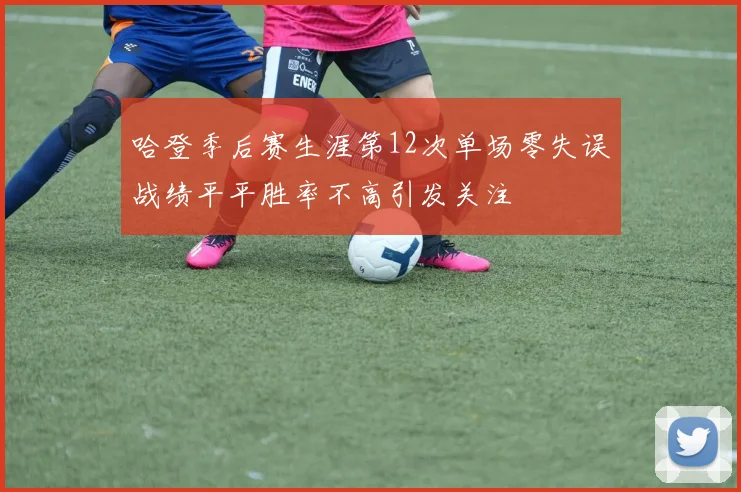 哈登季后赛生涯第12次单场零失误战绩平平胜率不高引发关注