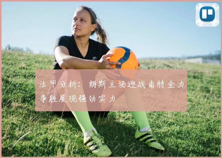 法甲分析：朗斯主场迎战南特全力争胜展现强劲实力
