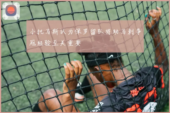 小托马斯认为保罗留队将助马刺争冠经验至关重要