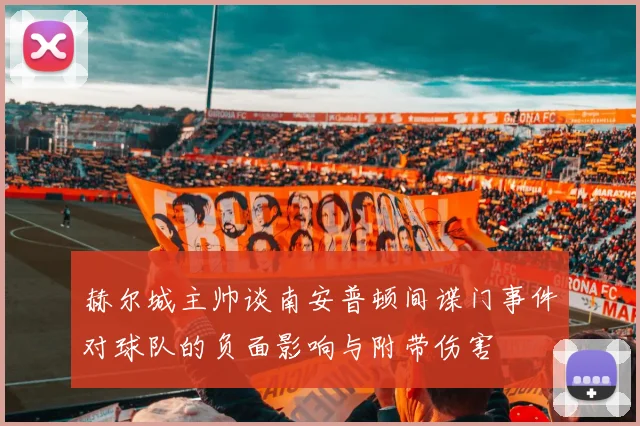 赫尔城主帅谈南安普顿间谍门事件对球队的负面影响与附带伤害