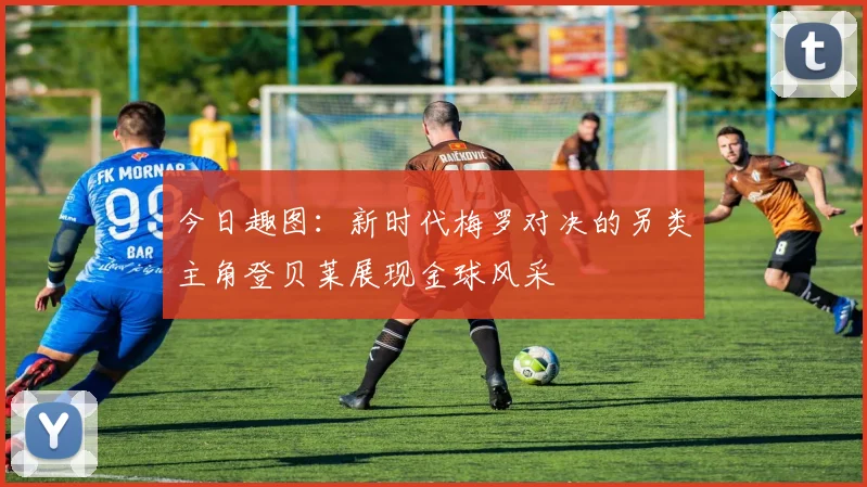 今日趣图：新时代梅罗对决的另类主角登贝莱展现金球风采