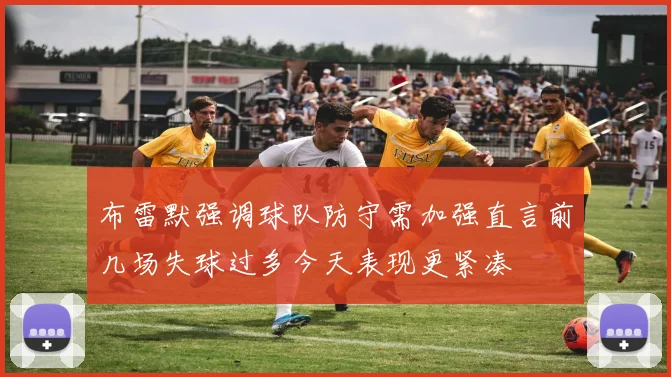 布雷默强调球队防守需加强直言前几场失球过多今天表现更紧凑