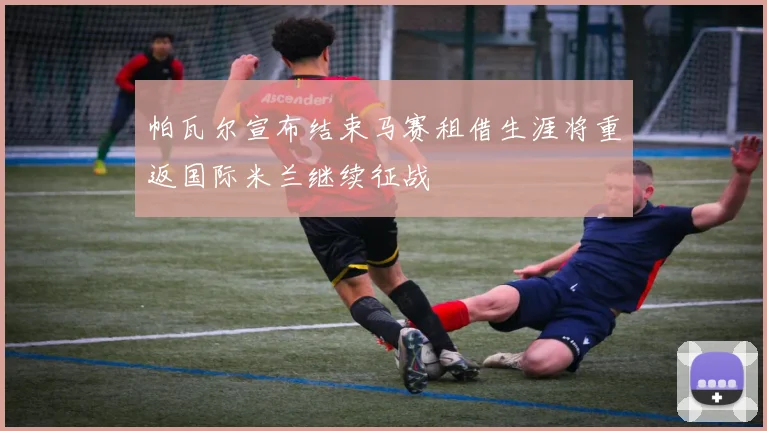 帕瓦尔宣布结束马赛租借生涯将重返国际米兰继续征战